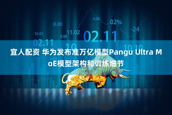 宜人配资 华为发布准万亿模型Pangu Ultra MoE模型架构和训练细节