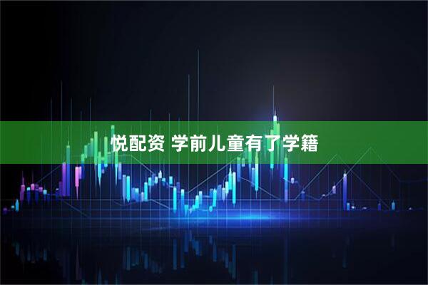 悦配资 学前儿童有了学籍